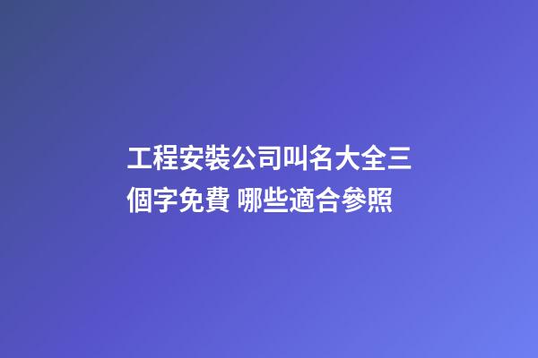 工程安裝公司叫名大全三個字免費 哪些適合參照